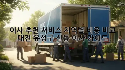 이사 추천 서비스: 지역별 비용 비교 & 대전 유성구 신동 이사 가이드