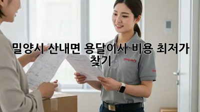 밀양시 산내면 용달이사 비용 최저가 찾기! 🚛