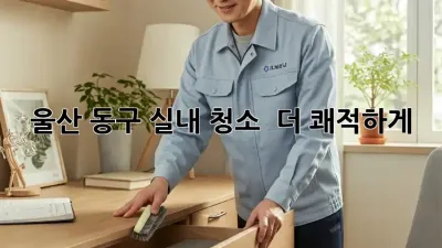 울산 동구 실내 청소 ✨ 더 쾌적하게!